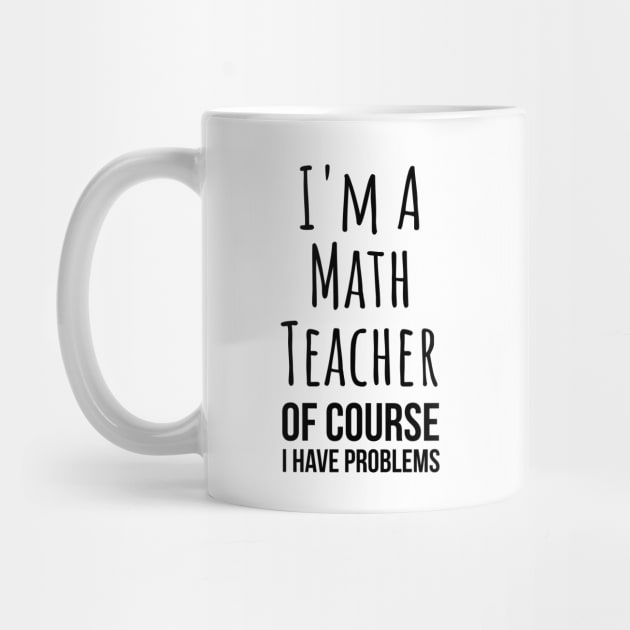 I am a math teacher i have problems - funny mathematics tee shirt by RedYolk